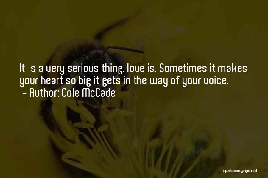 Cole McCade Quotes: It's A Very Serious Thing, Love Is. Sometimes It Makes Your Heart So Big It Gets In The Way Of