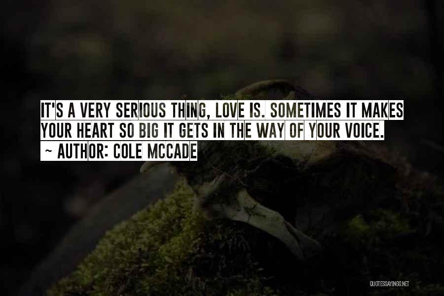 Cole McCade Quotes: It's A Very Serious Thing, Love Is. Sometimes It Makes Your Heart So Big It Gets In The Way Of