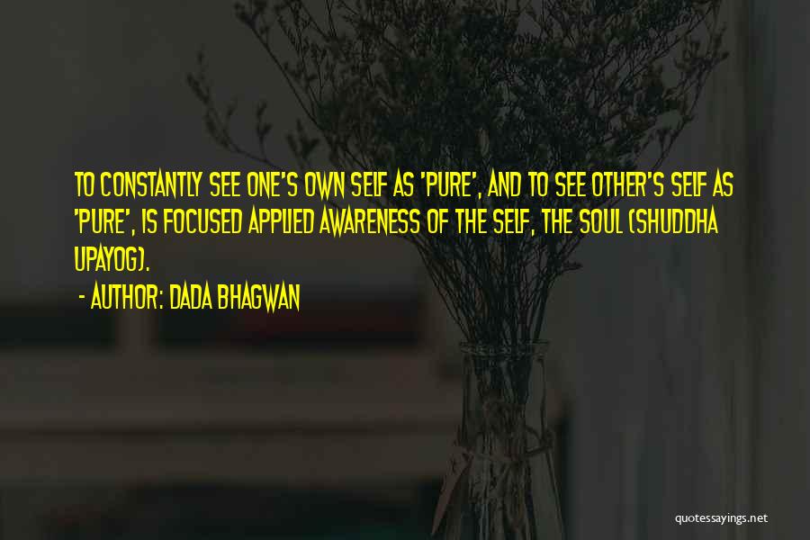 Dada Bhagwan Quotes: To Constantly See One's Own Self As 'pure', And To See Other's Self As 'pure', Is Focused Applied Awareness Of