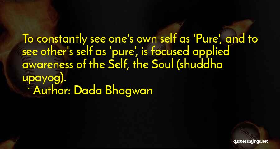 Dada Bhagwan Quotes: To Constantly See One's Own Self As 'pure', And To See Other's Self As 'pure', Is Focused Applied Awareness Of