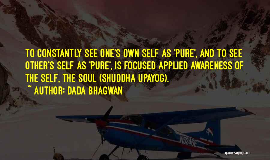 Dada Bhagwan Quotes: To Constantly See One's Own Self As 'pure', And To See Other's Self As 'pure', Is Focused Applied Awareness Of