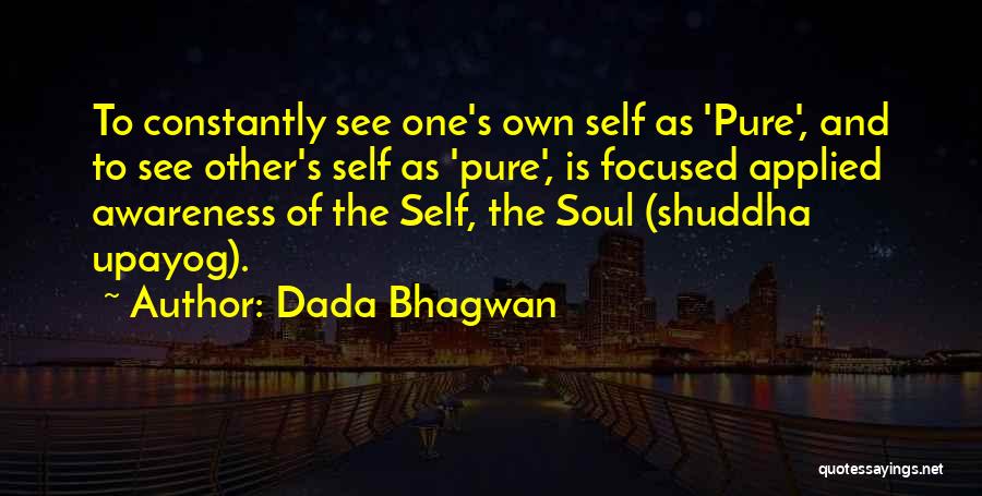 Dada Bhagwan Quotes: To Constantly See One's Own Self As 'pure', And To See Other's Self As 'pure', Is Focused Applied Awareness Of