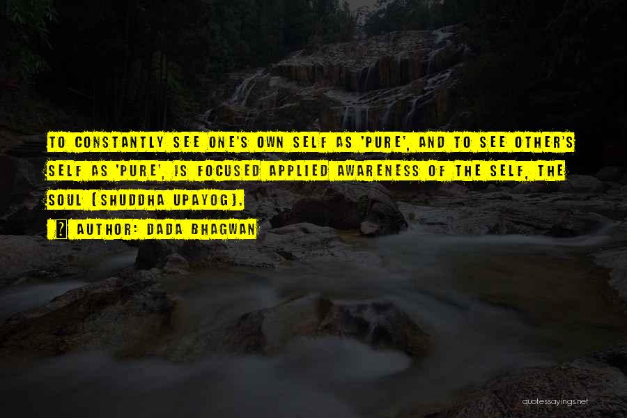 Dada Bhagwan Quotes: To Constantly See One's Own Self As 'pure', And To See Other's Self As 'pure', Is Focused Applied Awareness Of