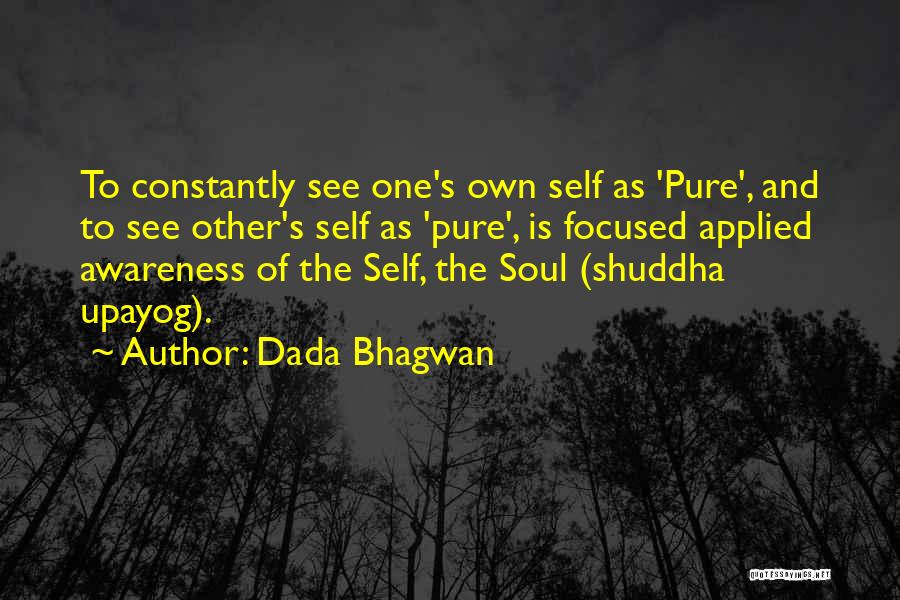 Dada Bhagwan Quotes: To Constantly See One's Own Self As 'pure', And To See Other's Self As 'pure', Is Focused Applied Awareness Of