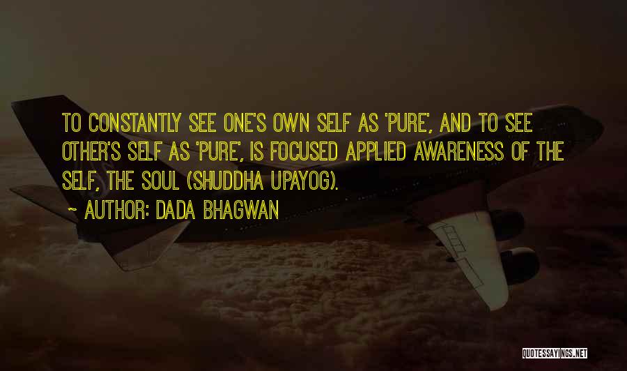 Dada Bhagwan Quotes: To Constantly See One's Own Self As 'pure', And To See Other's Self As 'pure', Is Focused Applied Awareness Of
