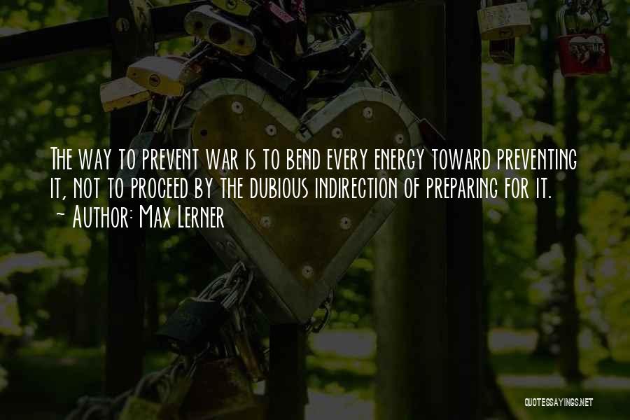 Max Lerner Quotes: The Way To Prevent War Is To Bend Every Energy Toward Preventing It, Not To Proceed By The Dubious Indirection