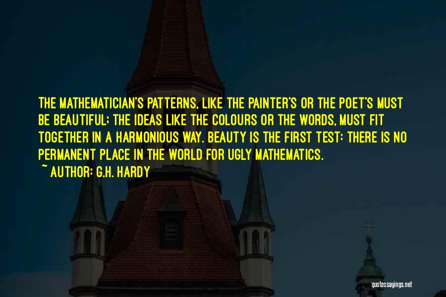 G.H. Hardy Quotes: The Mathematician's Patterns, Like The Painter's Or The Poet's Must Be Beautiful; The Ideas Like The Colours Or The Words,