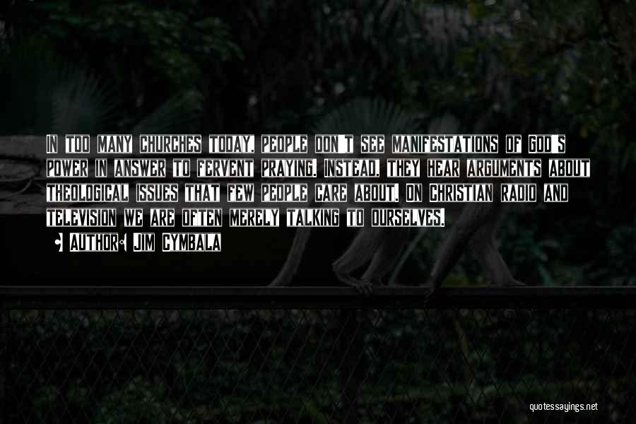 Jim Cymbala Quotes: In Too Many Churches Today, People Don't See Manifestations Of God's Power In Answer To Fervent Praying. Instead, They Hear