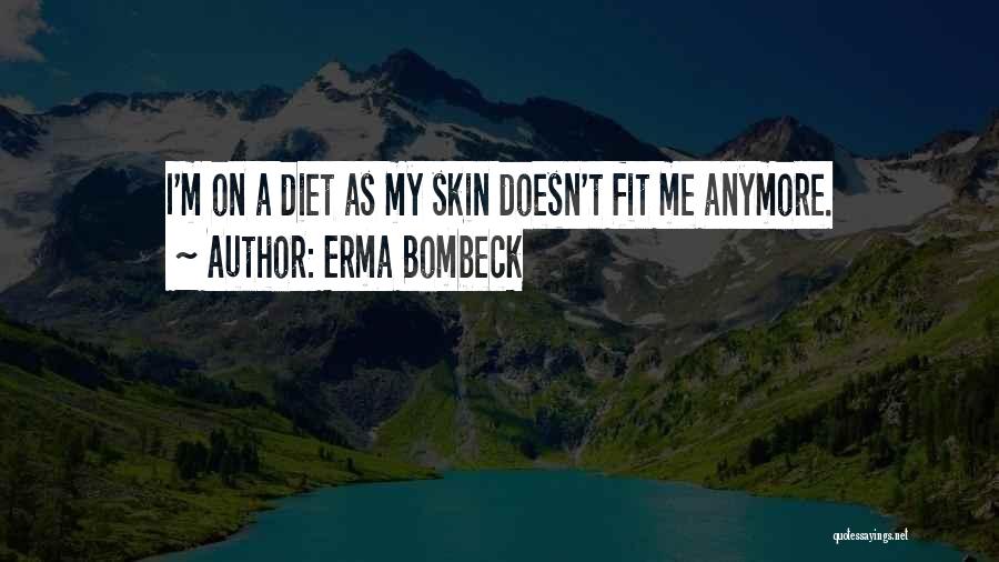 Erma Bombeck Quotes: I'm On A Diet As My Skin Doesn't Fit Me Anymore.