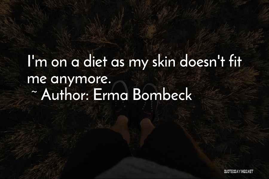 Erma Bombeck Quotes: I'm On A Diet As My Skin Doesn't Fit Me Anymore.