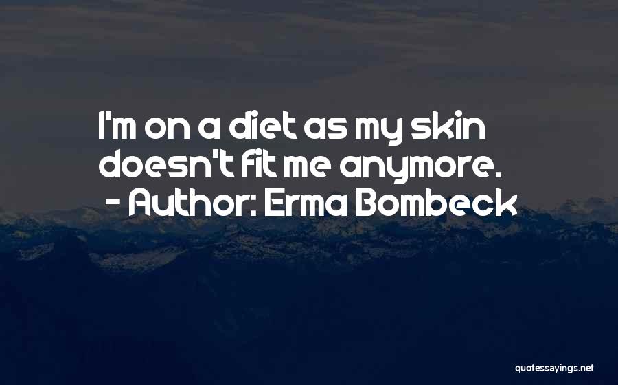 Erma Bombeck Quotes: I'm On A Diet As My Skin Doesn't Fit Me Anymore.
