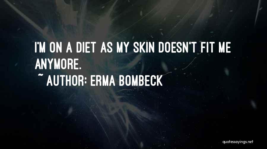 Erma Bombeck Quotes: I'm On A Diet As My Skin Doesn't Fit Me Anymore.