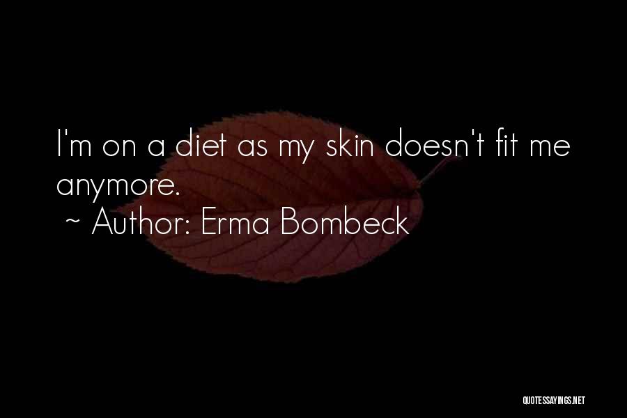 Erma Bombeck Quotes: I'm On A Diet As My Skin Doesn't Fit Me Anymore.