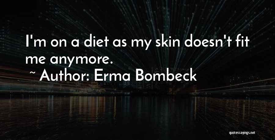 Erma Bombeck Quotes: I'm On A Diet As My Skin Doesn't Fit Me Anymore.