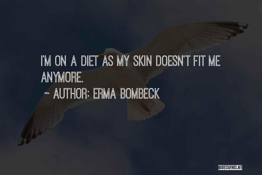 Erma Bombeck Quotes: I'm On A Diet As My Skin Doesn't Fit Me Anymore.