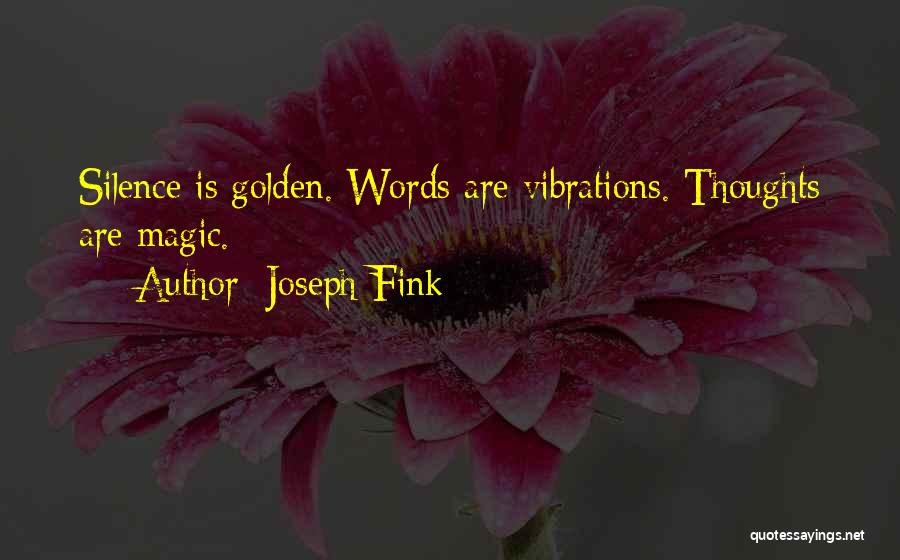 Joseph Fink Quotes: Silence Is Golden. Words Are Vibrations. Thoughts Are Magic.