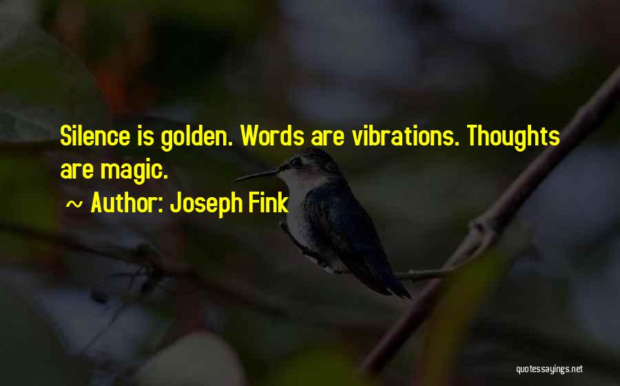 Joseph Fink Quotes: Silence Is Golden. Words Are Vibrations. Thoughts Are Magic.