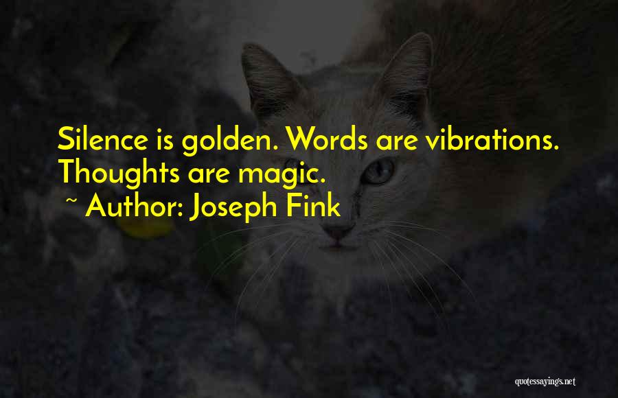 Joseph Fink Quotes: Silence Is Golden. Words Are Vibrations. Thoughts Are Magic.