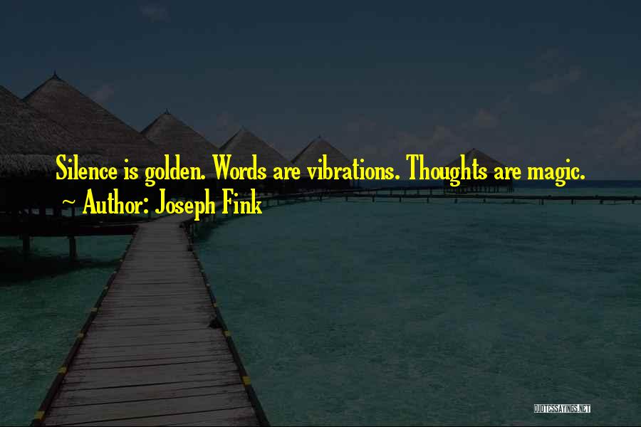 Joseph Fink Quotes: Silence Is Golden. Words Are Vibrations. Thoughts Are Magic.