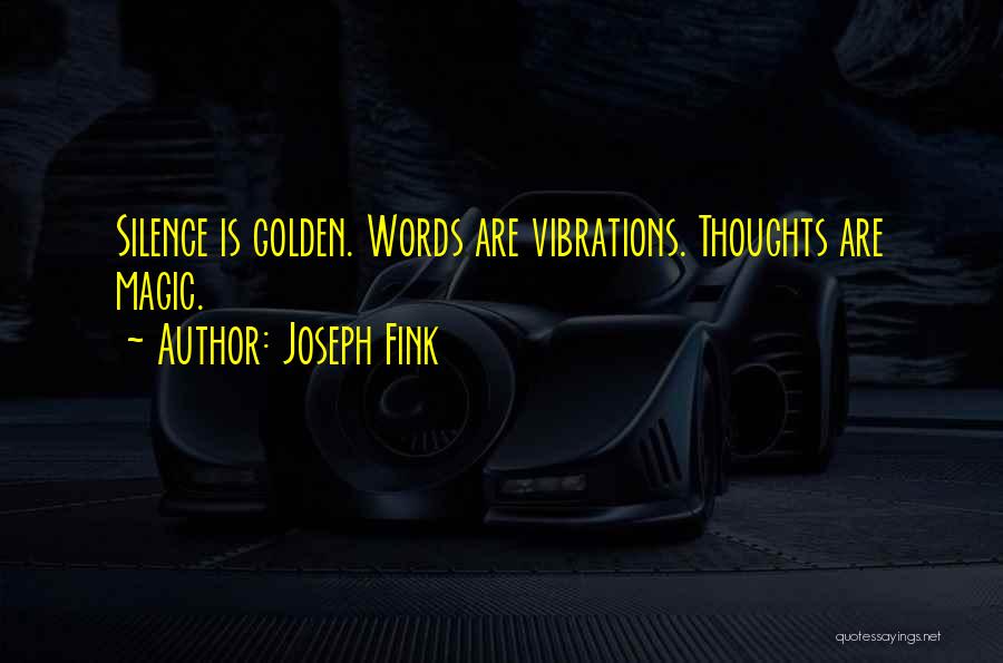 Joseph Fink Quotes: Silence Is Golden. Words Are Vibrations. Thoughts Are Magic.