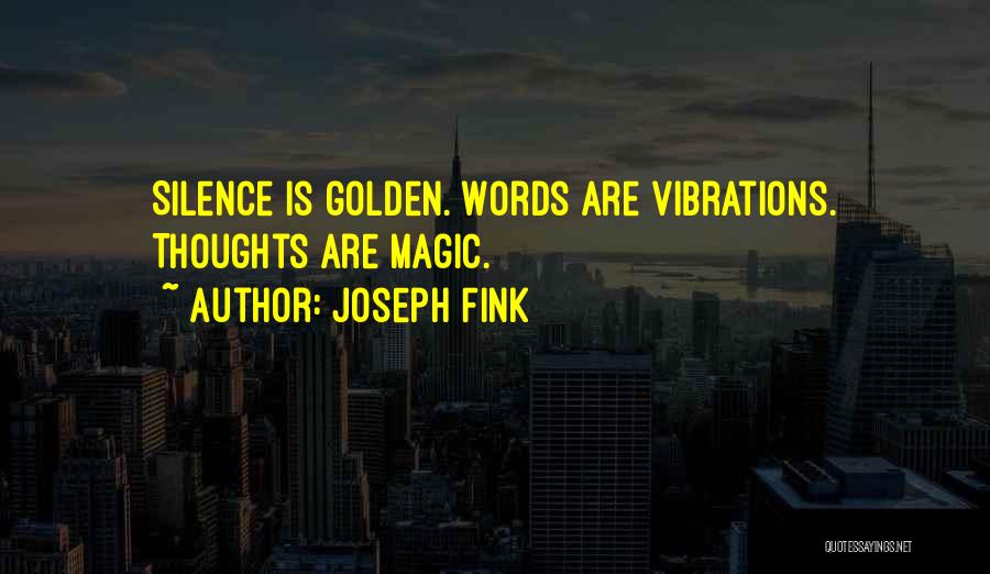 Joseph Fink Quotes: Silence Is Golden. Words Are Vibrations. Thoughts Are Magic.