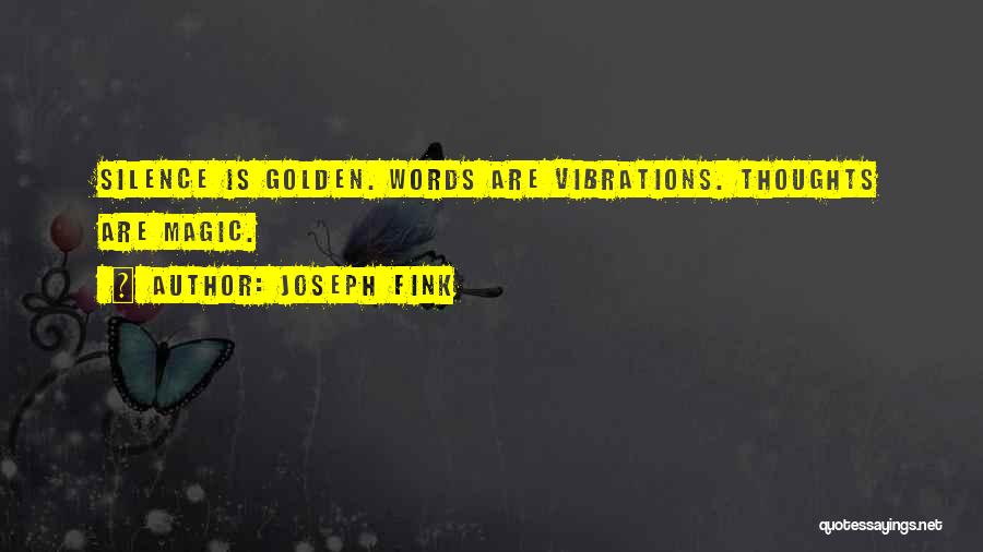 Joseph Fink Quotes: Silence Is Golden. Words Are Vibrations. Thoughts Are Magic.