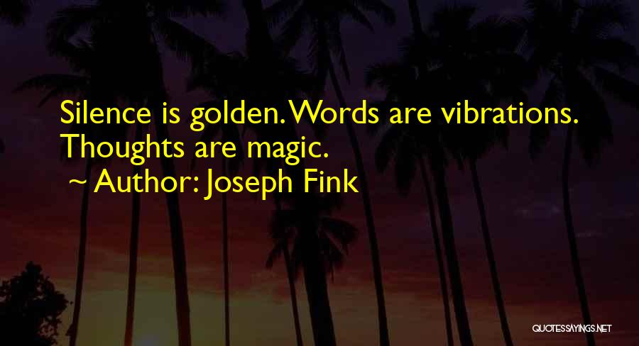 Joseph Fink Quotes: Silence Is Golden. Words Are Vibrations. Thoughts Are Magic.