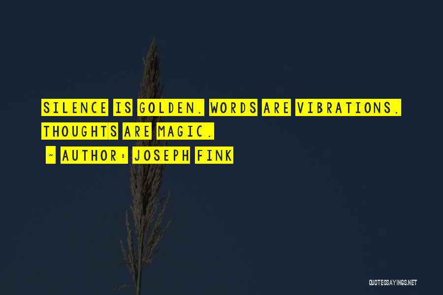 Joseph Fink Quotes: Silence Is Golden. Words Are Vibrations. Thoughts Are Magic.