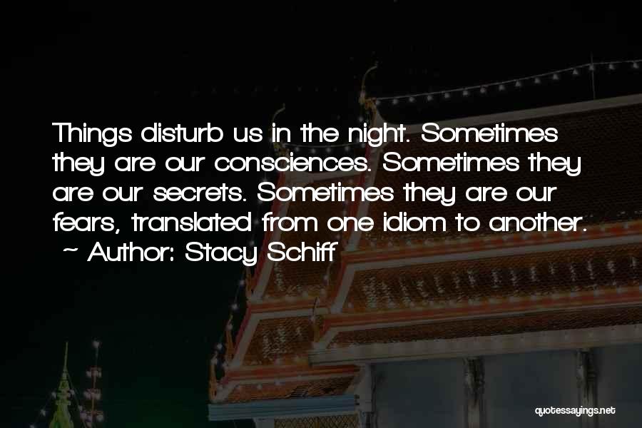 Stacy Schiff Quotes: Things Disturb Us In The Night. Sometimes They Are Our Consciences. Sometimes They Are Our Secrets. Sometimes They Are Our