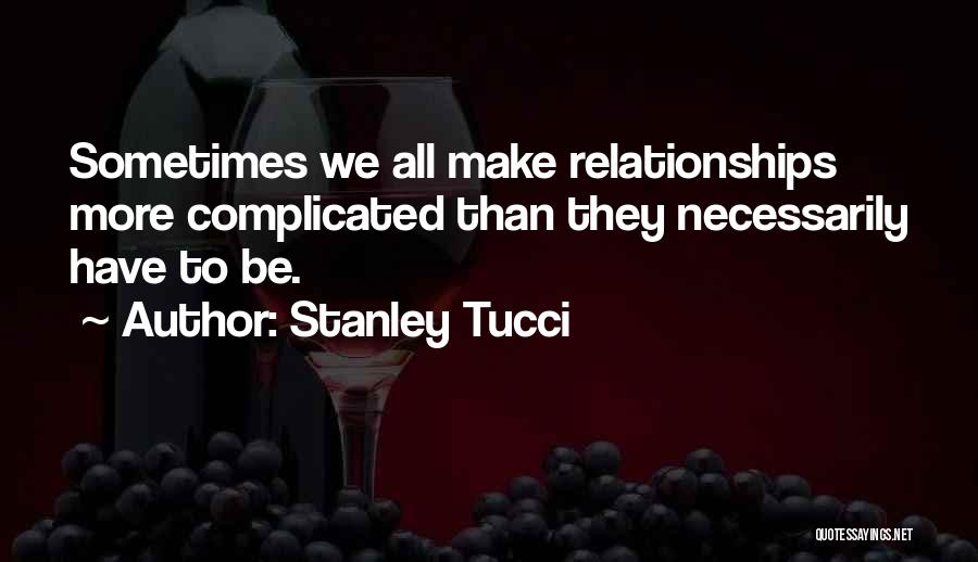 Stanley Tucci Quotes: Sometimes We All Make Relationships More Complicated Than They Necessarily Have To Be.