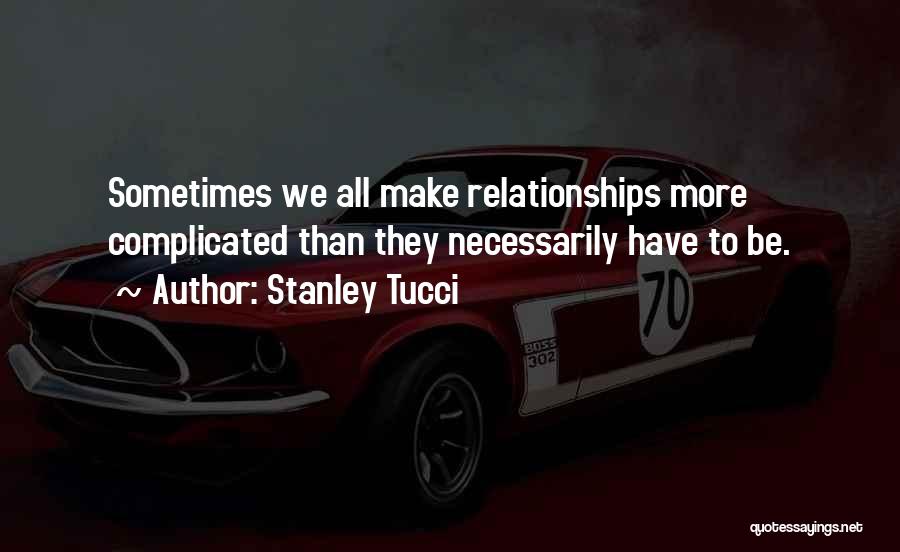 Stanley Tucci Quotes: Sometimes We All Make Relationships More Complicated Than They Necessarily Have To Be.