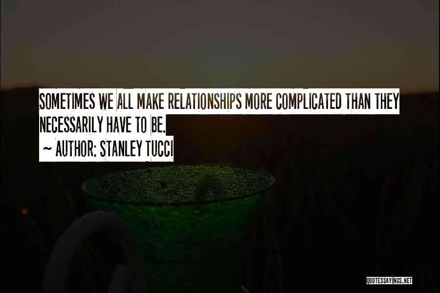 Stanley Tucci Quotes: Sometimes We All Make Relationships More Complicated Than They Necessarily Have To Be.