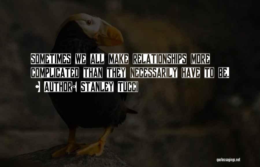 Stanley Tucci Quotes: Sometimes We All Make Relationships More Complicated Than They Necessarily Have To Be.