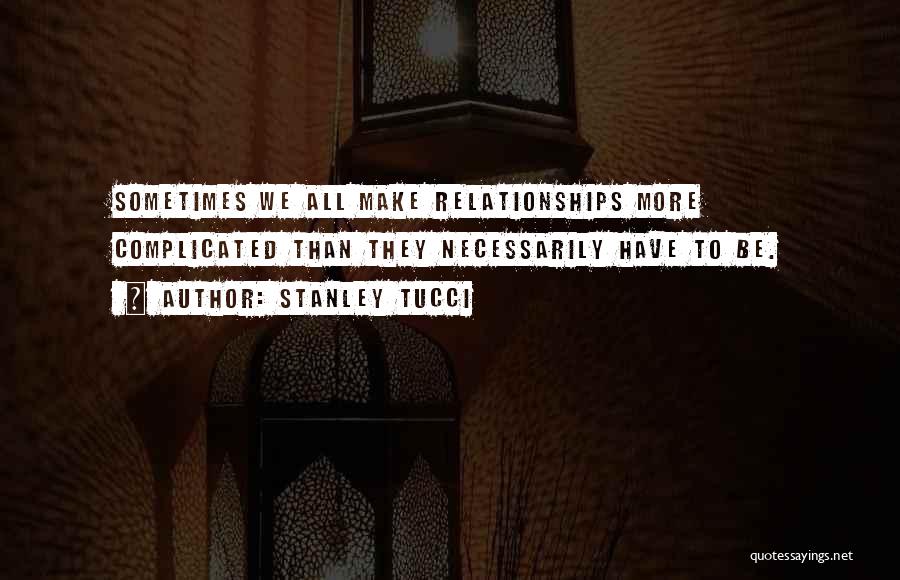 Stanley Tucci Quotes: Sometimes We All Make Relationships More Complicated Than They Necessarily Have To Be.