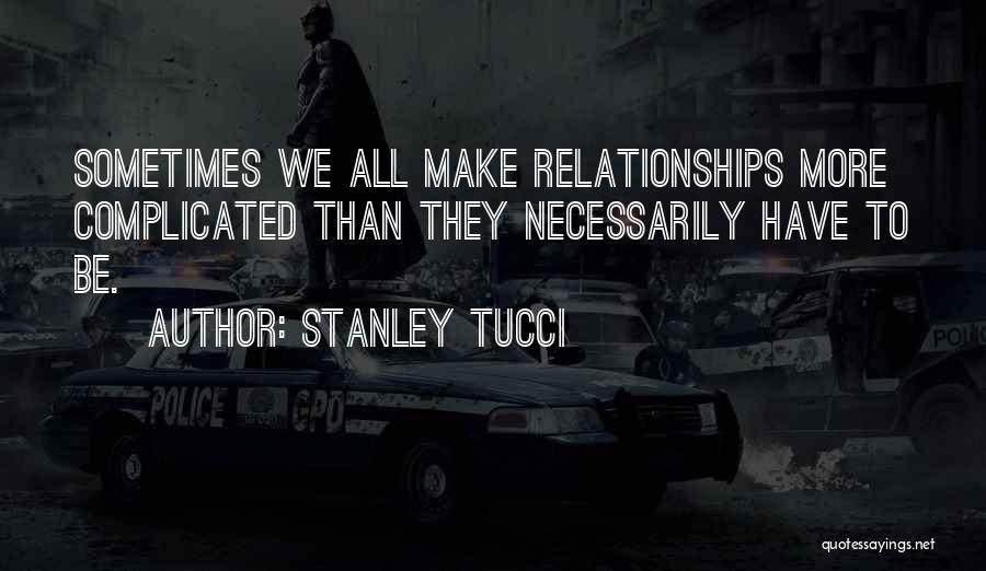 Stanley Tucci Quotes: Sometimes We All Make Relationships More Complicated Than They Necessarily Have To Be.