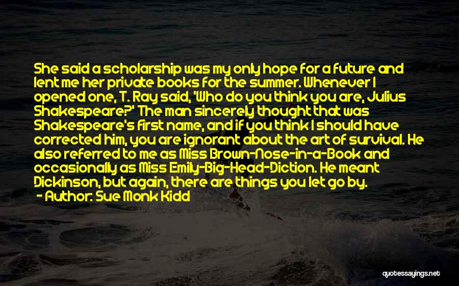 Sue Monk Kidd Quotes: She Said A Scholarship Was My Only Hope For A Future And Lent Me Her Private Books For The Summer.