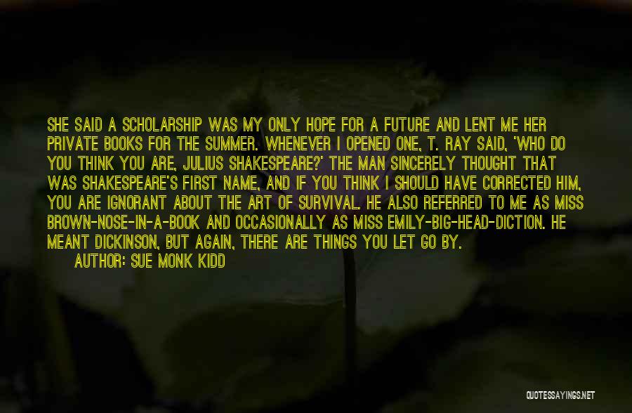 Sue Monk Kidd Quotes: She Said A Scholarship Was My Only Hope For A Future And Lent Me Her Private Books For The Summer.