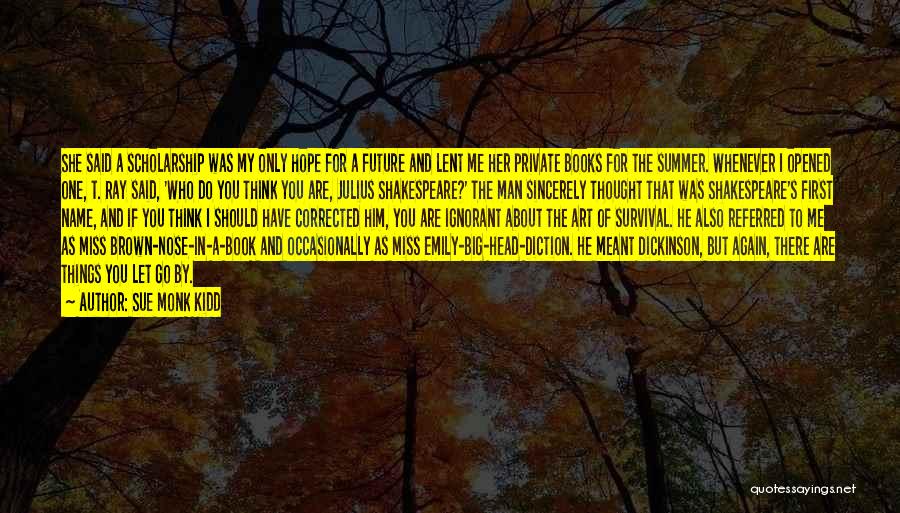 Sue Monk Kidd Quotes: She Said A Scholarship Was My Only Hope For A Future And Lent Me Her Private Books For The Summer.