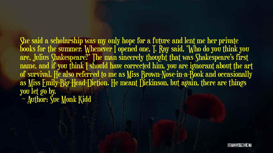 Sue Monk Kidd Quotes: She Said A Scholarship Was My Only Hope For A Future And Lent Me Her Private Books For The Summer.