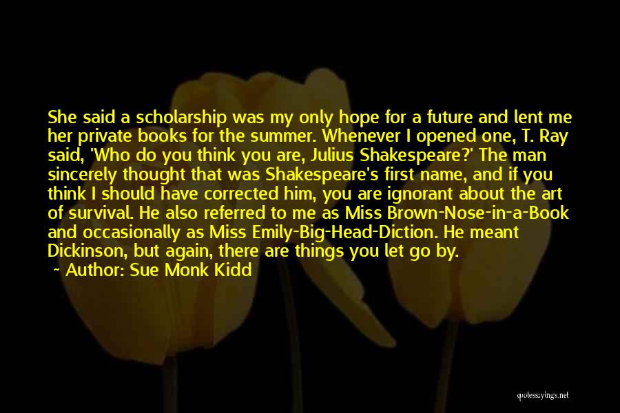 Sue Monk Kidd Quotes: She Said A Scholarship Was My Only Hope For A Future And Lent Me Her Private Books For The Summer.