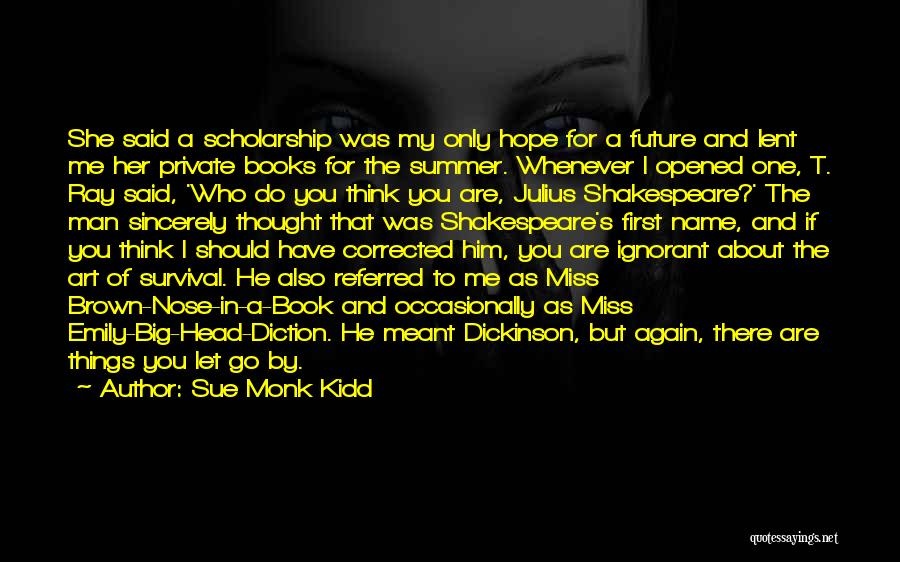 Sue Monk Kidd Quotes: She Said A Scholarship Was My Only Hope For A Future And Lent Me Her Private Books For The Summer.