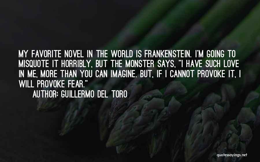 Guillermo Del Toro Quotes: My Favorite Novel In The World Is Frankenstein. I'm Going To Misquote It Horribly, But The Monster Says, I Have