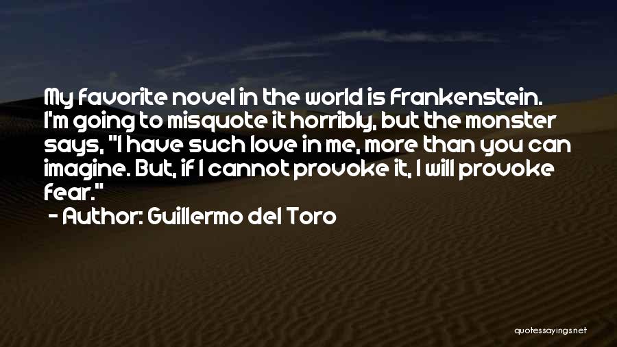 Guillermo Del Toro Quotes: My Favorite Novel In The World Is Frankenstein. I'm Going To Misquote It Horribly, But The Monster Says, I Have