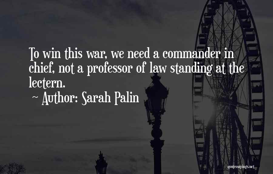 Sarah Palin Quotes: To Win This War, We Need A Commander In Chief, Not A Professor Of Law Standing At The Lectern.