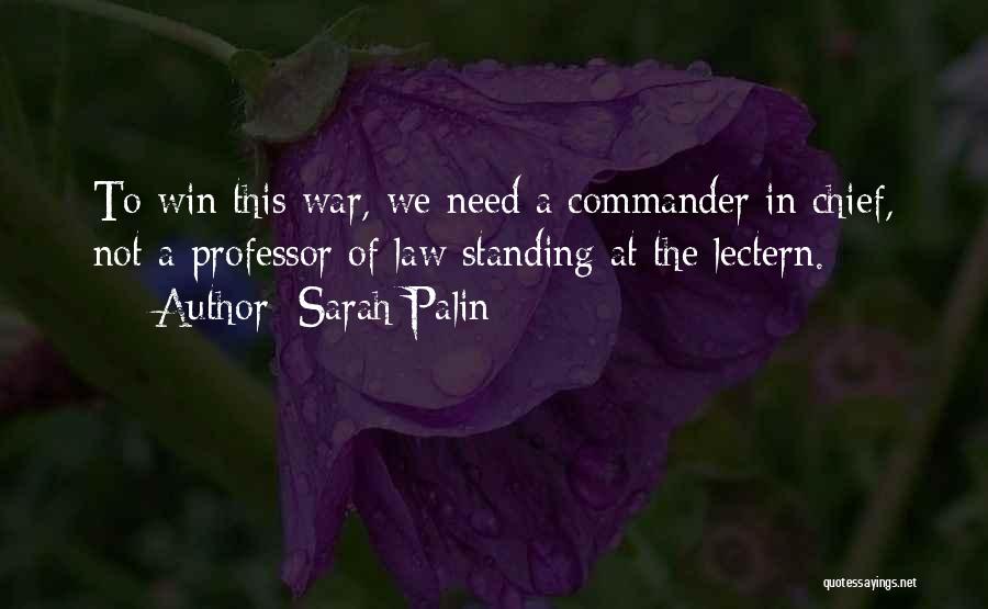 Sarah Palin Quotes: To Win This War, We Need A Commander In Chief, Not A Professor Of Law Standing At The Lectern.