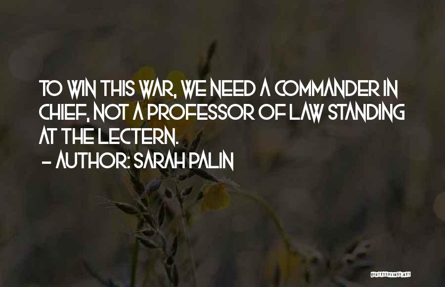 Sarah Palin Quotes: To Win This War, We Need A Commander In Chief, Not A Professor Of Law Standing At The Lectern.