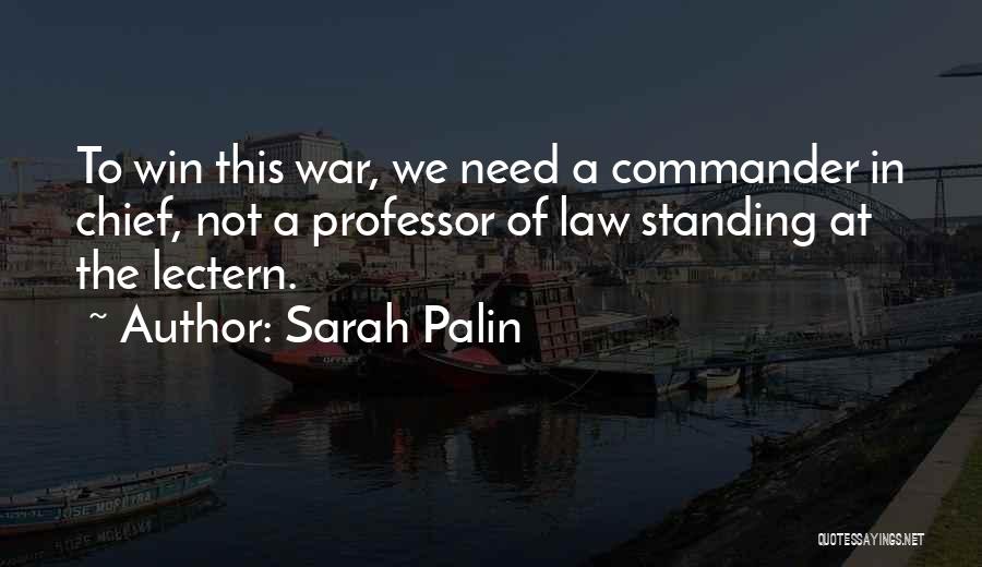 Sarah Palin Quotes: To Win This War, We Need A Commander In Chief, Not A Professor Of Law Standing At The Lectern.