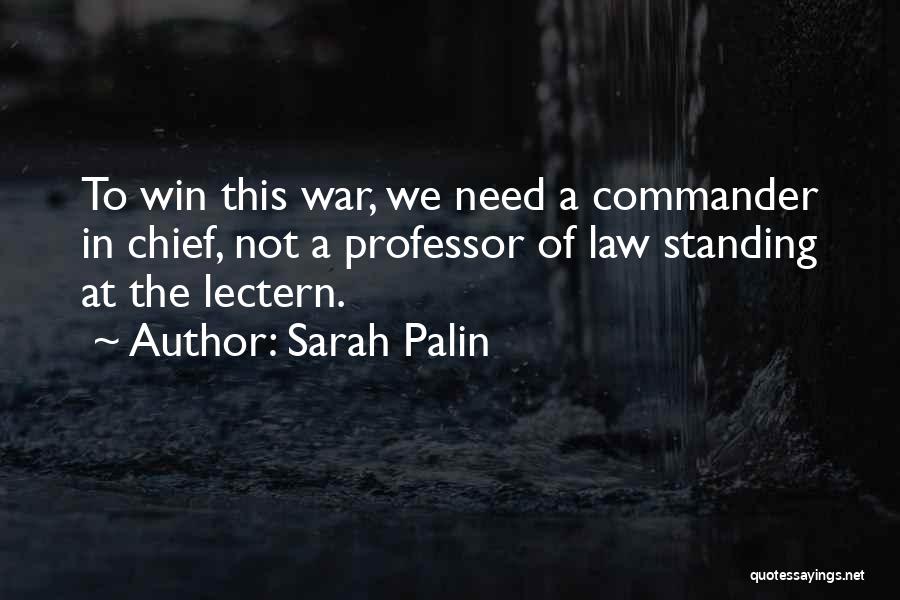 Sarah Palin Quotes: To Win This War, We Need A Commander In Chief, Not A Professor Of Law Standing At The Lectern.