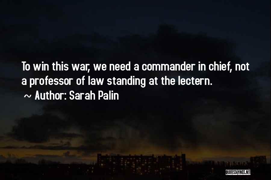 Sarah Palin Quotes: To Win This War, We Need A Commander In Chief, Not A Professor Of Law Standing At The Lectern.