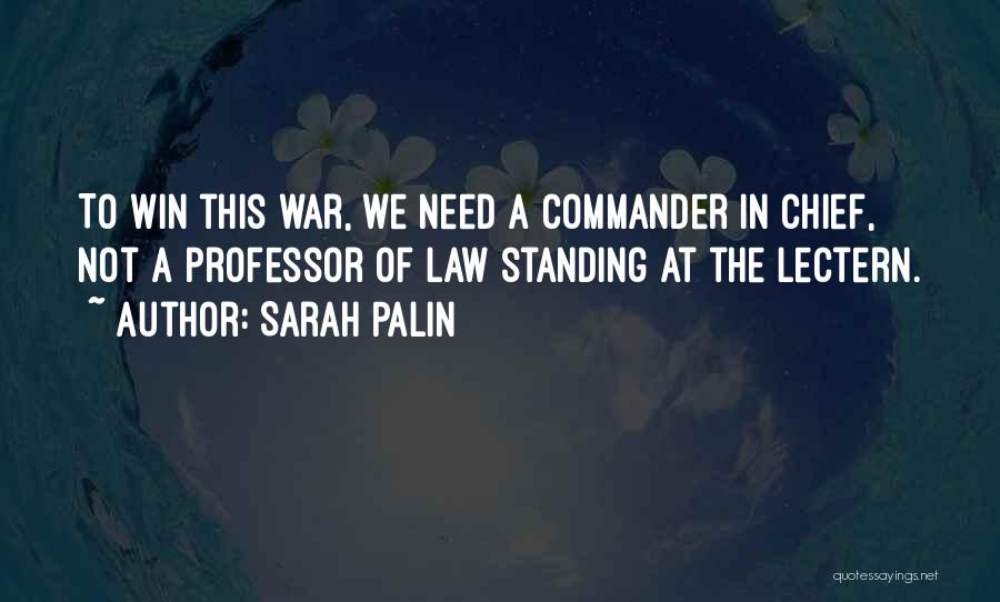Sarah Palin Quotes: To Win This War, We Need A Commander In Chief, Not A Professor Of Law Standing At The Lectern.